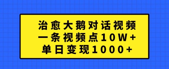 治愈大鹅对话视频，一条视频点赞 10W+，单日变现1k+【揭秘】-87创业网