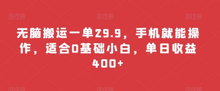 无脑搬运一单29.9，手机就能操作，适合0基础小白，单日收益400+-87创业网