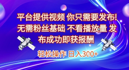 平台提供视频，你只需要发布， 无需粉丝基础，不看播放量，发布成功即获报酬，日入3张【揭秘】-87创业网