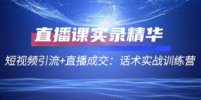 直播课实录精华：短视频引流+直播成交：话术实战训练营-87创业网