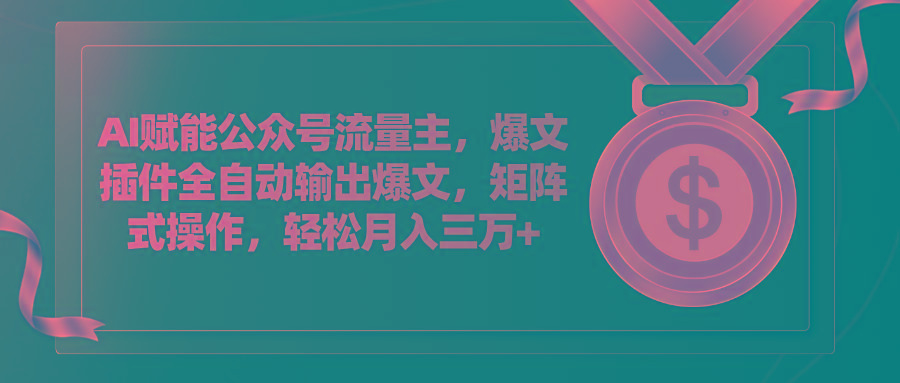 AI赋能公众号流量主，插件输出爆文，矩阵式操作，轻松月入三万+-87创业网