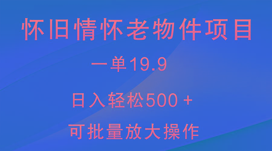 怀旧情怀老物件项目，一单19.9，日入轻松500＋，无操作难度，小白可轻松上手-87创业网