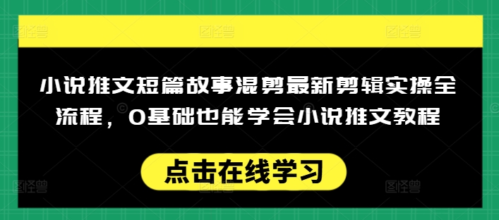 小说推文短篇故事混剪最新剪辑实操全流程，0基础也能学会小说推文教程，肯干多发日入多张-87创业网