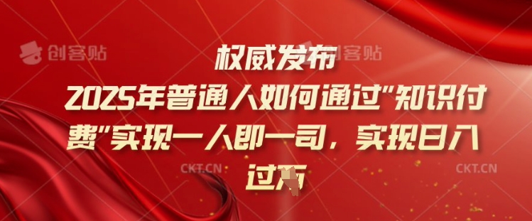 2025年普通人如何通过知识付费实现一人即一司，实现日入过千【揭秘】-87创业网