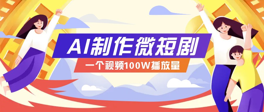 AI制作微短剧实操教程，今年最大风口一个视频100W播放量，附详细实操+变现计划-87创业网