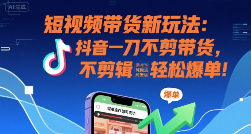 短视频带货新玩法：抖音一刀不剪带货，不剪辑，纯搬运，新手也能轻松爆单!-87创业网