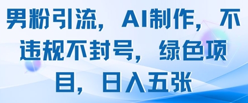 男粉引流，AI制作，不违规不封号，绿色项目，日入五张-87创业网