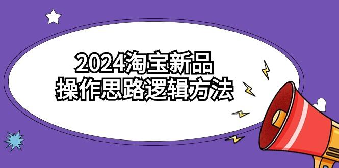 (9254期)2024淘宝新品操作思路逻辑方法(6节视频课)-87创业网