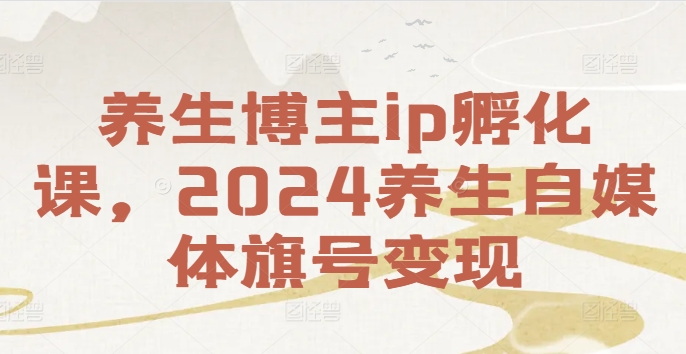 养生博主ip孵化课，2024养生自媒体旗号变现-87创业网