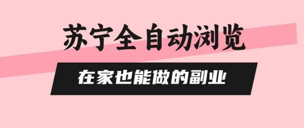 苏宁全自动浏览，在家也能做的副业，无需人工，0风控，单机日入5张+，直接矩阵开干【揭秘】-87创业网