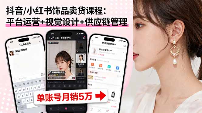 抖音/小红书饰品卖货课程：平台运营+视觉设计+供应链管理，单账号月销5万-87创业网