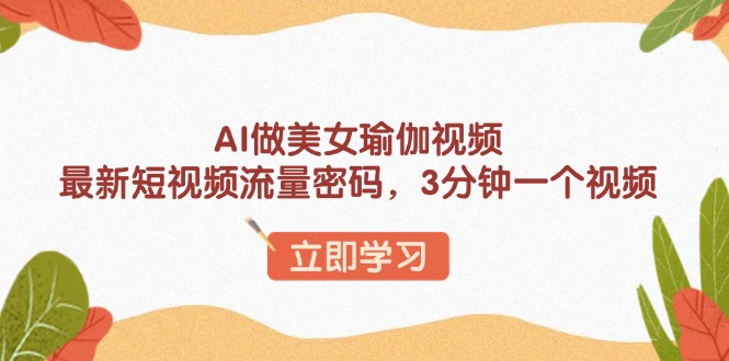 AI做美女瑜伽视频，最新短视频流量密码，3分钟一个视频-87创业网