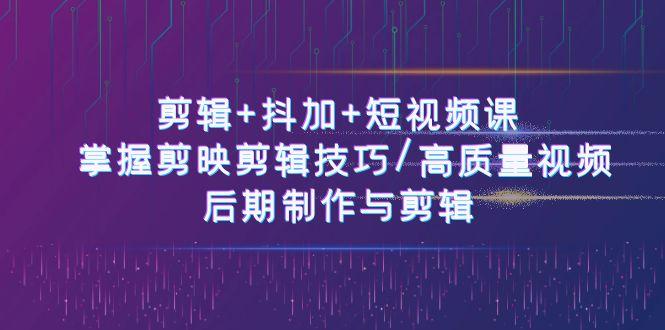 剪辑+抖加+短视频课： 掌握剪映剪辑技巧/高质量视频/后期制作与剪辑(50节)-87创业网