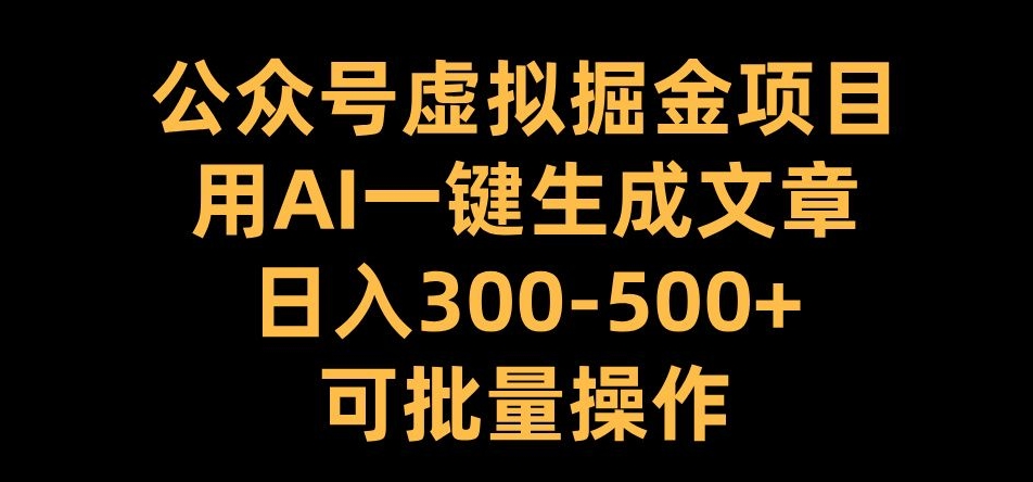 公众号虚拟掘金项目，用AI一键生成文章，日入300+可批量操作【揭秘】-87创业网