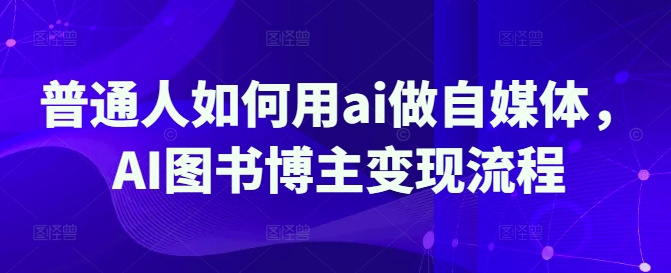 普通人如何用ai做自媒体，AI图书博主变现流程-87创业网