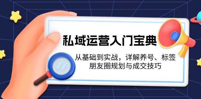 私域运营入门宝典：从基础到实战，详解养号、标签、朋友圈规划与成交技巧-87创业网