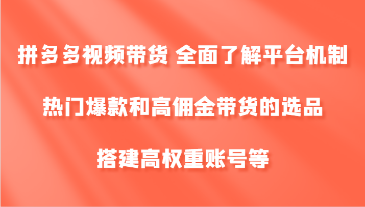 拼多多视频带货 全面了解平台机制、热门爆款和高佣金带货的选品，搭建高权重账号等-87创业网