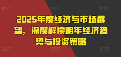 2025年度经济与市场展望，深度解读明年经济趋势与投资策略-87创业网