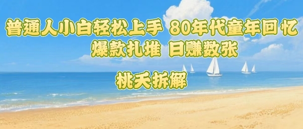 普通人小白轻松上手 80年代童年回忆杀，爆款扎堆，日入数张-87创业网