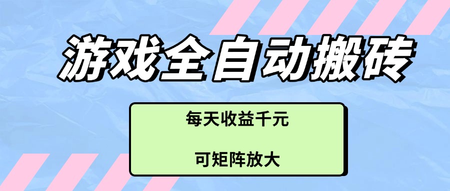 游戏全自动搬砖项目，每天收益千元，可矩阵放大-87创业网