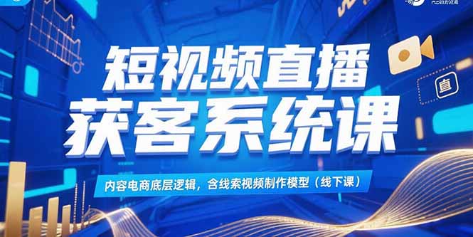 短视频直播获客系统课，内容电商底层逻辑，含线索视频制作模型(线下课-87创业网