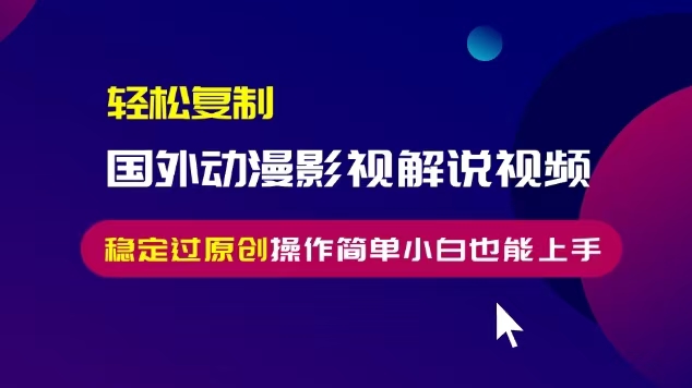 轻松复制国外动漫影视解说视频，无脑搬运稳定过原创，操作简单小白也能…-87创业网