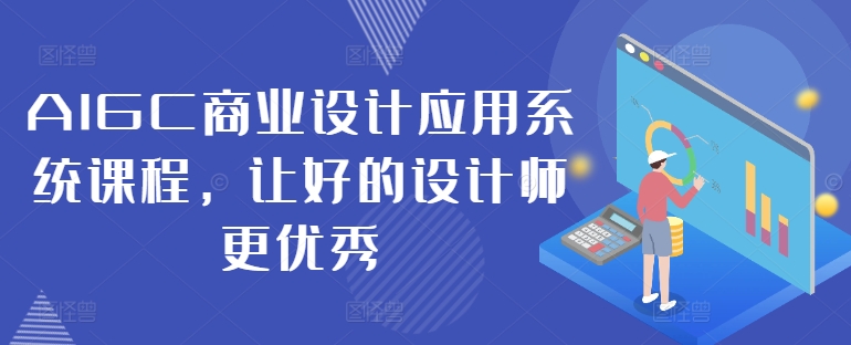 AIGC商业设计应用系统课程，让好的设计师更优秀-87创业网