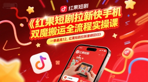 红果短剧拉新快手手机双魔法搬运全流程实操课，一单最高12，红果短剧拉新重磅回归-87创业网
