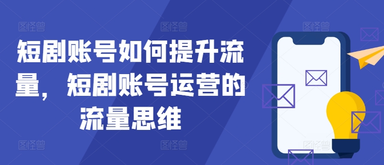 短剧账号如何提升流量，短剧账号运营的流量思维-87创业网