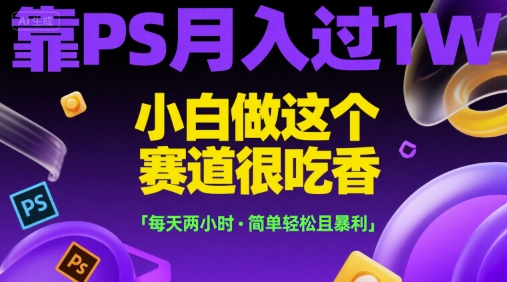 靠PS月入过1W，小白做这个赛道很吃香，每天两小时，简单轻松且暴利【揭秘】-87创业网