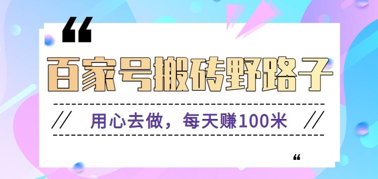 百家号搬砖野路子玩法，用心去做，每天赚100米还是相对容易【附操作流程】-87创业网