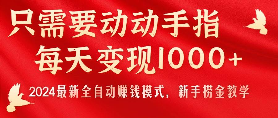 只需要动动手指，每天变现1000+，2024最新全自动赚钱模式，新手捞金教学！-87创业网