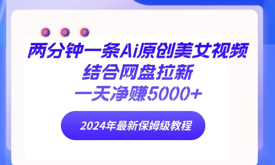 (9484期)两分钟一条Ai原创美女视频结合网盘拉新，一天净赚5000+ 24年最新保姆级教程-87创业网