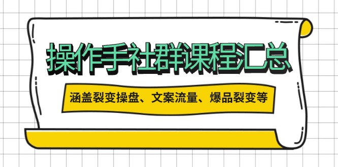 操作手社群课程汇总，涵盖裂变操盘、文案流量、爆品裂变等多方面内容-87创业网