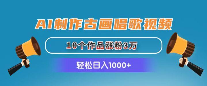 AI制作古画唱歌视频，10个作品涨粉3万，日入1000+-87创业网