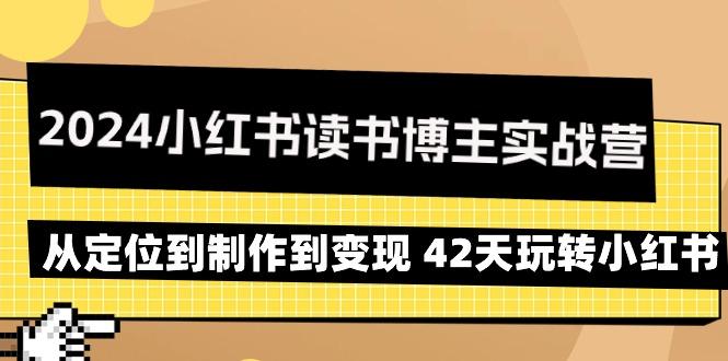 2024小红书读书博主实战营：从定位到制作到变现 42天玩转小红书-87创业网