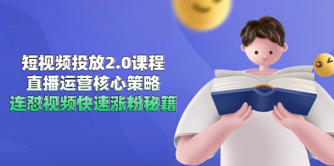 短视频投放2.0课程，直播运营核心策略，连怼视频快速涨粉秘籍-87创业网