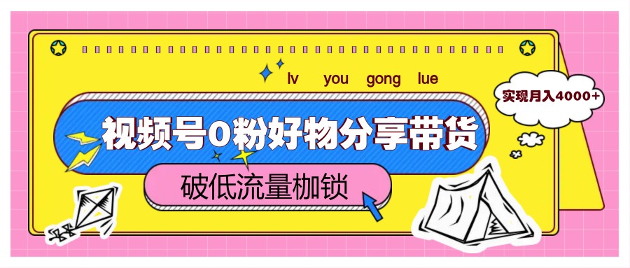 视频号0粉好物分享带货，突破低流量枷锁，实现月入4000+-87创业网