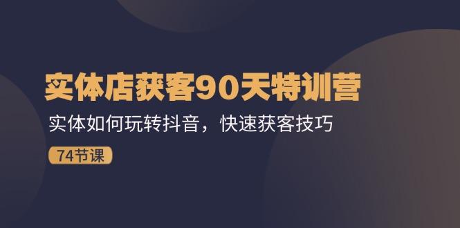 实体店获客90天特训营：实体如何玩转抖音，快速获客技巧(74节-87创业网