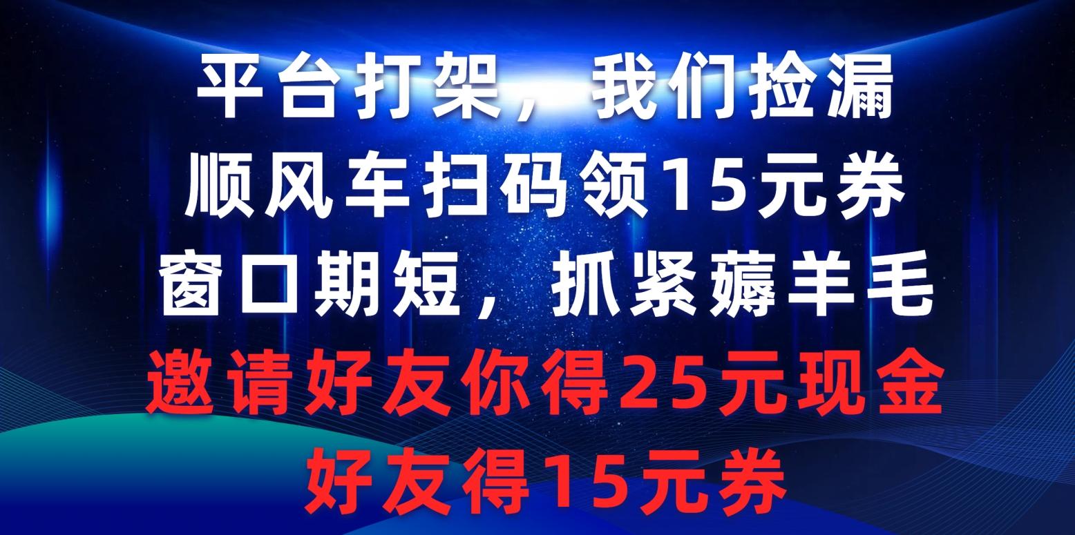 (9316期)平台打架我们捡漏，顺风车扫码领15元券，窗口期短抓紧薅羊毛，邀请好友…-87创业网