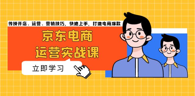 京东电商运营实战课，传授开店、运营、营销技巧，快速上手，打造电商爆款-87创业网