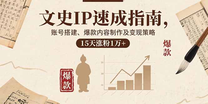 文史IP速成指南，账号搭建、爆款内容制作及变现策略，15天涨粉1万+-87创业网