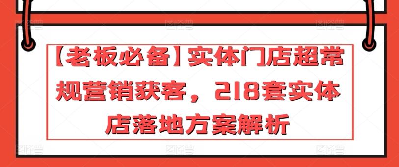 【老板必备】实体门店超常规营销获客，218套实体店落地方案解析-87创业网