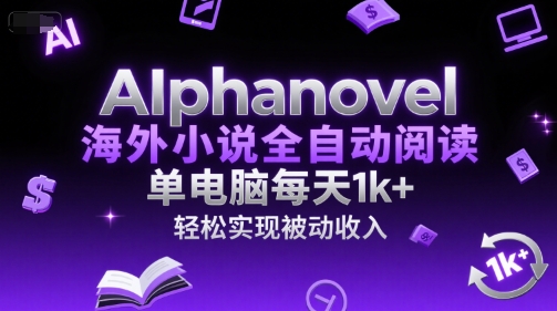 AIphanovel海外小说全自动阅读，单电脑每天1k+，轻松实现被动收入【揭秘】-87创业网