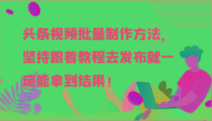 头条视频批量制作方法，坚持跟着教程去发布就一定能拿到结果！-87创业网