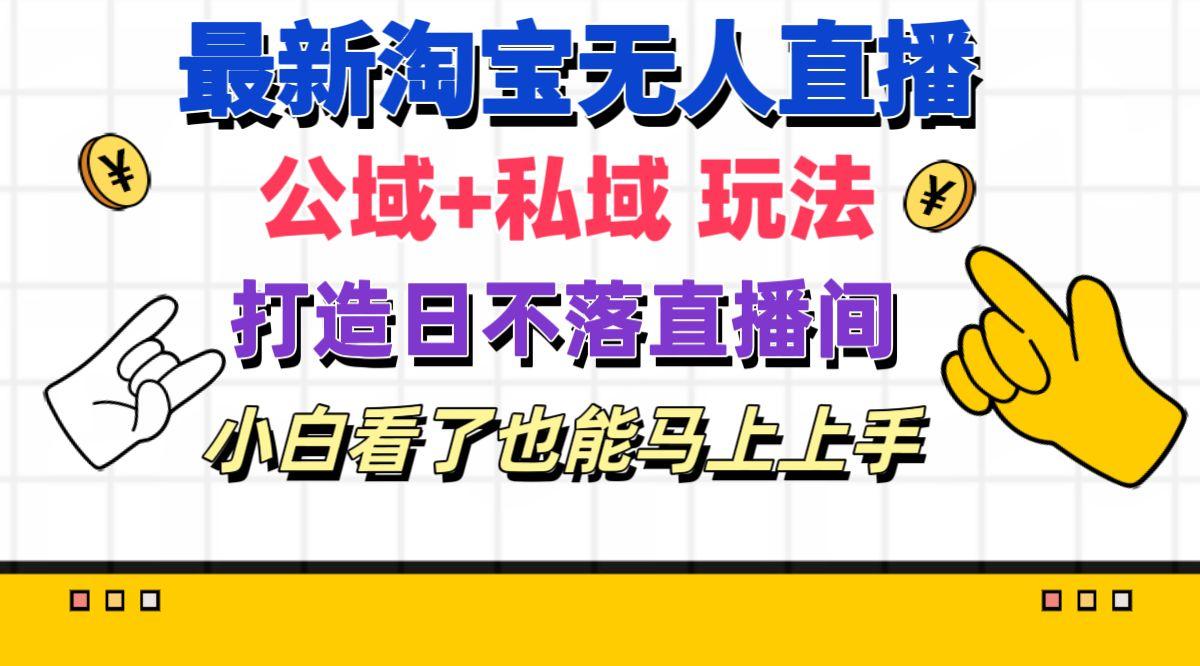 最新淘宝无人直播 公域+私域玩法打造真正的日不落直播间 小白看了也能…-87创业网