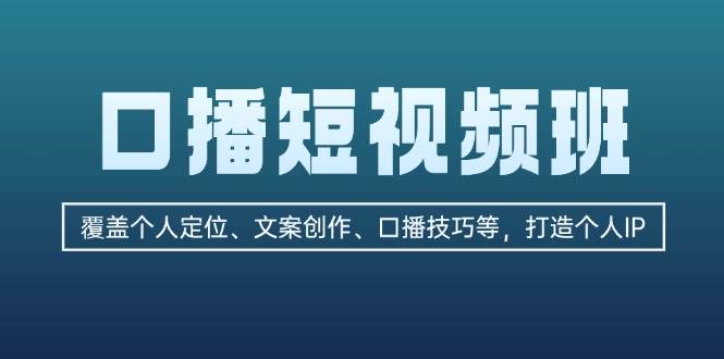 口播短视频班：覆盖个人定位、文案创作、口播技巧等，打造个人IP-87创业网