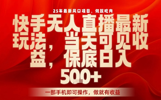 25年最新风口项目，快手无人直播，当天做当天出收益，不违规，一部手机即可操作，保底日入5张+【揭秘】-87创业网