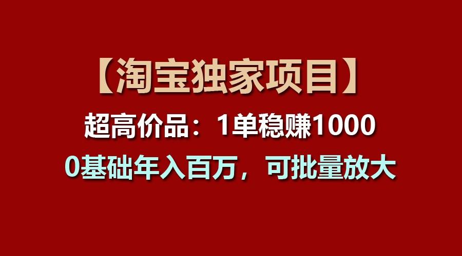 【淘宝独家项目】超高价品：1单稳赚1000多，0基础年入百万，可批量放大-87创业网