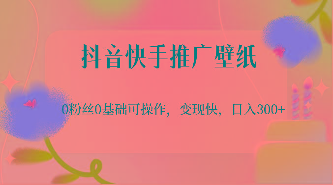 抖音快手推广壁纸，0粉丝0基础可操作，变现快，日入300+-87创业网